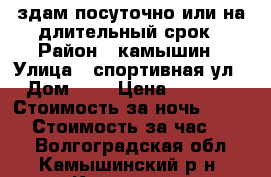 здам посуточно или на длительный срок › Район ­ камышин › Улица ­ спортивная ул › Дом ­ 4 › Цена ­ 1 000 › Стоимость за ночь ­ 1 000 › Стоимость за час ­ 250 - Волгоградская обл., Камышинский р-н, Камышин г. Недвижимость » Квартиры аренда посуточно   